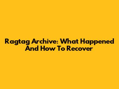 Ragtag Archive: What Happened And How To Recover