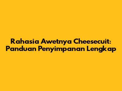 Rahasia Awetnya Cheesecuit: Panduan Penyimpanan Lengkap