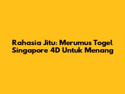 Rahasia Jitu: Merumus Togel Singapore 4D Untuk Menang