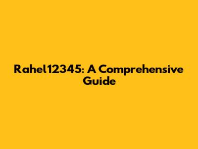 Rahel12345: A Comprehensive Guide