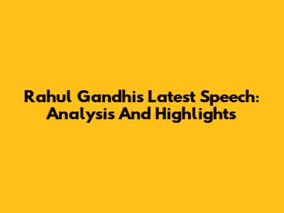 Rahul Gandhi's Latest Speech: Analysis And Highlights