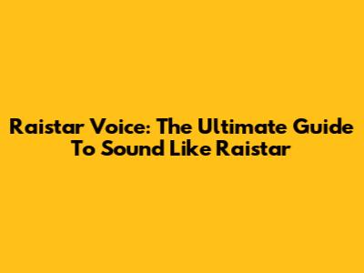 Raistar Voice: The Ultimate Guide To Sound Like Raistar