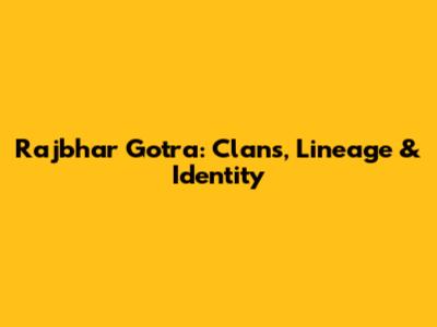 Rajbhar Gotra: Clans, Lineage & Identity