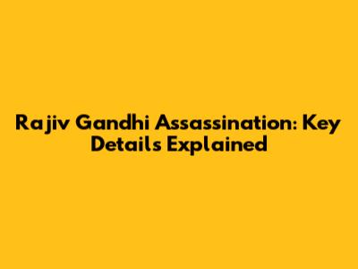 Rajiv Gandhi Assassination: Key Details Explained