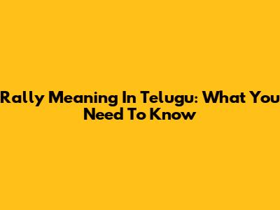Rally Meaning In Telugu: What You Need To Know