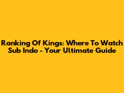 Ranking Of Kings: Where To Watch Sub Indo - Your Ultimate Guide