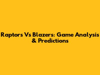 Raptors Vs Blazers: Game Analysis & Predictions