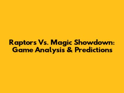 Raptors Vs. Magic Showdown: Game Analysis & Predictions
