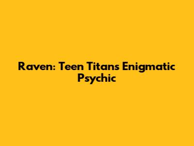 Raven: Teen Titans' Enigmatic Psychic