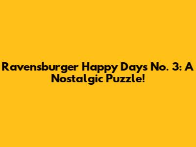 Ravensburger Happy Days No. 3: A Nostalgic Puzzle!