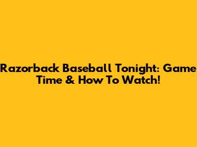 Razorback Baseball Tonight: Game Time & How To Watch!