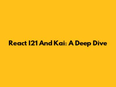 React I21 And Kai: A Deep Dive