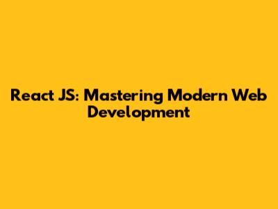 React JS: Mastering Modern Web Development