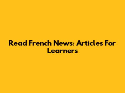 Read French News: Articles For Learners