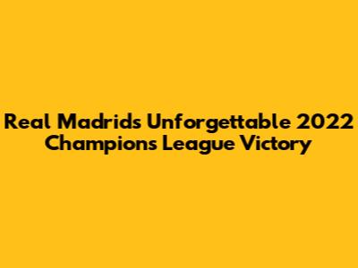 Real Madrid's Unforgettable 2022 Champions League Victory