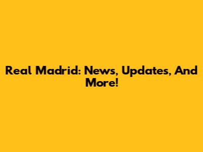 Real Madrid: News, Updates, And More!