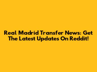 Real Madrid Transfer News: Get The Latest Updates On Reddit!