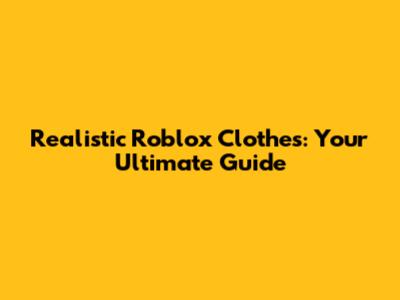 Realistic Roblox Clothes: Your Ultimate Guide