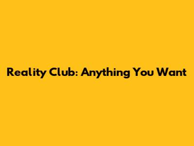 Reality Club: Anything You Want