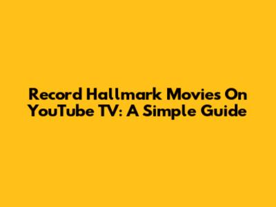 Record Hallmark Movies On YouTube TV: A Simple Guide