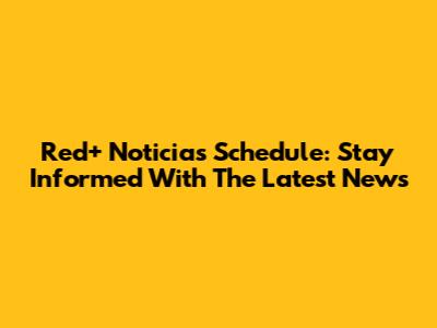 Red+ Noticias Schedule: Stay Informed With The Latest News