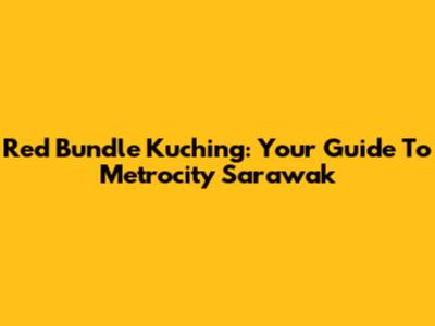 Red Bundle Kuching: Your Guide To Metrocity Sarawak
