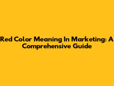 Red Color Meaning In Marketing: A Comprehensive Guide