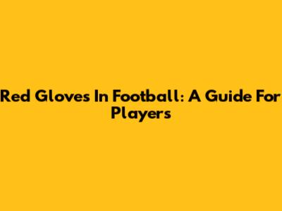 Red Gloves In Football: A Guide For Players