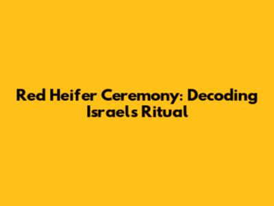 Red Heifer Ceremony: Decoding Israel's Ritual