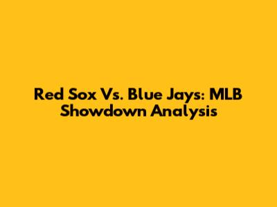 Red Sox Vs. Blue Jays: MLB Showdown Analysis