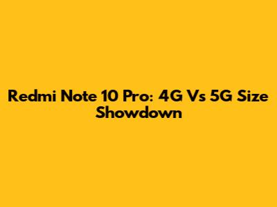 Redmi Note 10 Pro: 4G Vs 5G Size Showdown