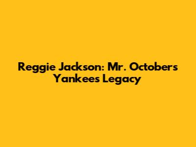 Reggie Jackson: Mr. October's Yankees Legacy