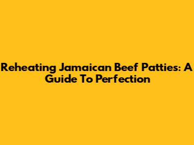 Reheating Jamaican Beef Patties: A Guide To Perfection