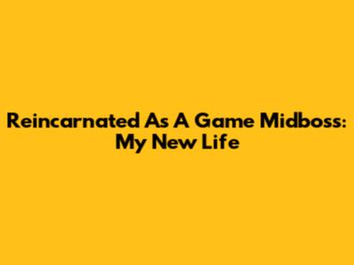 Reincarnated As A Game Midboss: My New Life