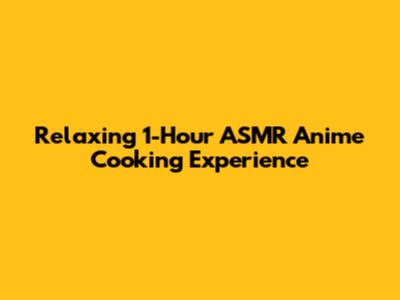 Relaxing 1-Hour ASMR Anime Cooking Experience