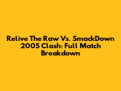 Relive The Raw Vs. SmackDown 2005 Clash: Full Match Breakdown