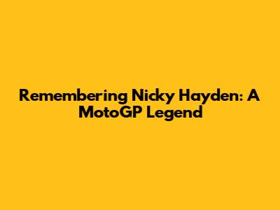 Remembering Nicky Hayden: A MotoGP Legend