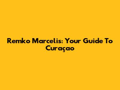 Remko Marcelis: Your Guide To Curaçao