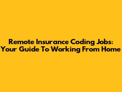 Remote Insurance Coding Jobs: Your Guide To Working From Home