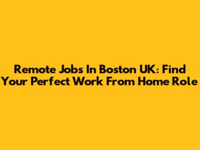Remote Jobs In Boston UK: Find Your Perfect Work From Home Role