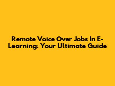 Remote Voice Over Jobs In E-Learning: Your Ultimate Guide