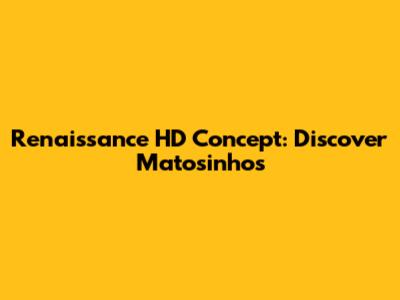Renaissance HD Concept: Discover Matosinhos