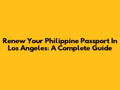 Renew Your Philippine Passport In Los Angeles: A Complete Guide