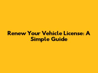 Renew Your Vehicle License: A Simple Guide