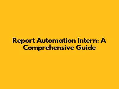 Report Automation Intern: A Comprehensive Guide