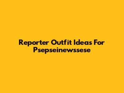 Reporter Outfit Ideas For Psepseinewssese