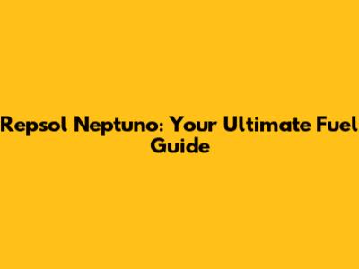 Repsol Neptuno: Your Ultimate Fuel Guide