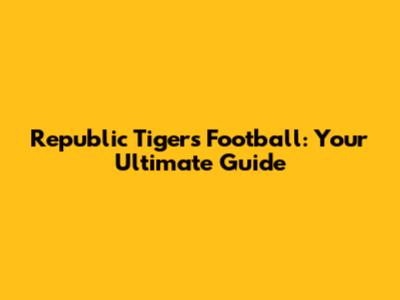 Republic Tigers Football: Your Ultimate Guide