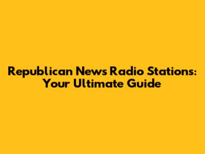 Republican News Radio Stations: Your Ultimate Guide