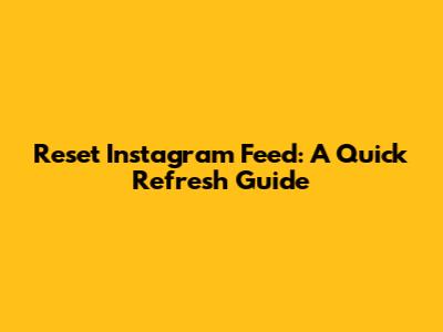 Reset Instagram Feed: A Quick Refresh Guide
